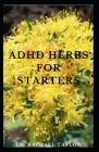 ADHD Herbs For Starters: Guide To Using Natural And Herbal Remedies In Treating ADHD Includes Everything You Need To Know By Raphael Taylor Cover Image