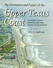 The Formation and Future of the Upper Texas Coast: A Geologist Answers Questions about Sand, Storms, and Living by the Sea (Gulf Coast Books, sponsored by Texas A&M University-Corpus Christi #11) By John B. Anderson Cover Image