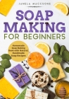 Soap Making for Beginners: Homemade Soap Making Book with Natural, Handmade Soap Recipes By Janela Maccsone Cover Image