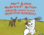 Ukaliq Learns to Play Inuktitut Baseball: Bilingual Inuktitut and English Edition By Nadia Sammurtok, Ali Hinch (Illustrator) Cover Image