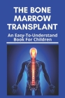 The Bone Marrow Transplant: An Easy-To-Understand Book For Children: Bone Marrow Transplant Risks By Kay Millbern Cover Image