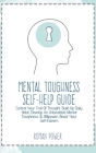 Mental Toughness Self-Help Guide: Control Your Trail Of Thought, Build Up Daily Habit, Develop An Unbeatable Mental Toughness & Willpower, Boost Your Cover Image