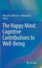 The Happy Mind: Cognitive Contributions to Well-Being By Michael D. Robinson (Editor), Michael Eid (Editor) Cover Image