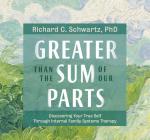 Greater Than the Sum of Our Parts: Discovering Your True Self Through Internal Family Systems Therapy By Richard Schwartz, Ph.D. Cover Image