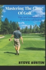 Mastering The Game Of Golf: Tips And Techniques For A Winning Golf Swing By Steve Austin Cover Image