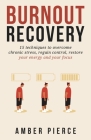 Burnout Recovery: 15 techniques to overcome chronic stress, regain control, restore your energy and your focus By Amber Pierce Cover Image