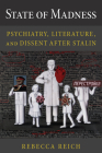 State of Madness: Psychiatry, Literature, and Dissent After Stalin By Rebecca Reich Cover Image