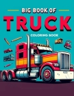 Big Book of Truck coloring book: Where Every Stroke of Your Marker Adds Another Layer of Excitement to the Road Ahead, Inviting Children to Explore th Cover Image