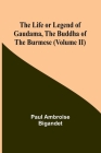 The Life or Legend of Gaudama, the Buddha of the Burmese (Volume II) By Paul Ambroise Bigandet Cover Image