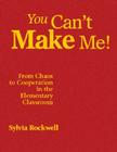 You Can′t Make Me!: From Chaos to Cooperation in the Elementary Classroom Cover Image