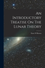 An Introductory Treatise On The Lunar Theory By Ernet W. Brown Cover Image