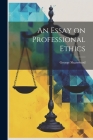 An Essay on Professional Ethics By George Sharswood Cover Image