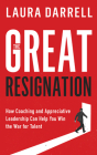 The Great Resignation: How Coaching and Appreciative Leadership Can Help You Win the War for Talent By Laura Darrell Cover Image