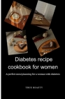 Diabetes Recipe cookbook for women: A perfect meal planning for a woman with diabetes Cover Image