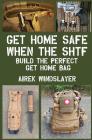 Get Home Safe When the SHTF: Build the Perfect Get Home Bag By Airek Windslayer Cover Image