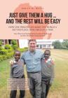 Just Give Them a Hug . . . and the Rest Will Be Easy: How One Person Can Make the World a Better Place, One Child at a Time By Brett H. Weiss Cover Image