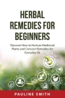 Herbal Remedies For Beginners: Discover How to Nurture Medicinal Plants and Concoct Remedies for Everyday Ills Cover Image