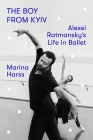 The Boy from Kyiv: Alexei Ratmansky's Life in Ballet By Marina Harss Cover Image