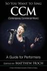 So You Want to Sing CCM (Contemporary Commercial Music): A Guide for Performers Volume 11 By Matthew Hoch (Editor) Cover Image