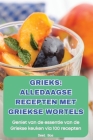 Grieks Alledaagse Recepten Met Griekse Wortels Cover Image