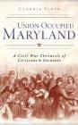 Union-Occupied Maryland: A Civil War Chronicle of Civilians & Soldiers By Claudia Floyd Cover Image