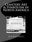 Cemetery Art & Symbolism in North America By D. a. Goodrich Cover Image