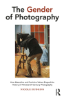 The Gender of Photography: How Masculine and Feminine Values Shaped the History of Nineteenth-Century Photography By Nicole Hudgins Cover Image