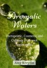 Aromatic Waters: Therapeutic, Cosmetic, and Culinary Hydrosol Applications By Amy Kreydin Cover Image