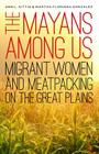 The Mayans Among Us: Migrant Women and Meatpacking on the Great Plains By Ann L. Sittig, Martha Florinda González Cover Image