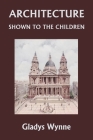 Architecture Shown to the Children (Yesterday's Classics) By Gladys Wynne Cover Image