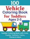 100 Vehicle Coloring Book For Toddlers Ages 2-5: Toddler Coloring Book With Cars, Trucks, Tractors, Trains, Planes & More By Vehicles Ka Cover Image