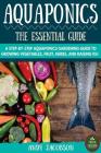 Aquaponics: The Essential Aquaponics Guide: A Step-By-Step Aquaponics Gardening Guide to Growing Vegetables, Fruit, Herbs, and Rai Cover Image