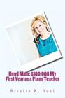 How I Made $100,000 My First Year as a Piano Teacher By Kristin K. Yost Cover Image
