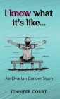 I Know What it's Like: An ovarian cancer story By Jennifer Court Cover Image
