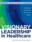 FACILITATOR GUIDE for Visionary Leadership in Healthcare By Holly Wei, Sara Horton-Deutsch Cover Image