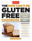 The How Can It Be Gluten Free Cookbook: Revolutionary Techniques. Groundbreaking Recipes. By America's Test Kitchen (Editor) Cover Image