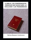 La Biblia, Los Conspiranoicos, Creencias Que Hacen Daño, La Evolución Y Los Transgénicos By Hermes Barquero Cambronero Cover Image