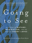 Going to See: 30 Writers on Nature, Inspiration, and the World of Barry Lopez Cover Image