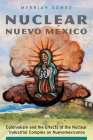 Nuclear Nuevo México: Colonialism and the Effects of the Nuclear Industrial Complex on Nuevomexicanos By Myrriah Gómez Cover Image
