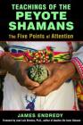Teachings of the Peyote Shamans: The Five Points of Attention By James Endredy, José Stevens, Ph.D. (Foreword by) Cover Image