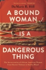 A Bound Woman Is a Dangerous Thing: The Incarceration of African American Women from Harriet Tubman to Sandra Bland By DaMaris B. Hill Cover Image