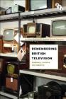 Remembering British Television: Audience, Archive and Industry By Kristyn Gorton, Joanne Garde-Hansen Cover Image