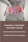 Choosing A Treatment For Kidney Failure: Understand Your Enemy: Kidney Transplant Requirements By Andrea Bacone Cover Image