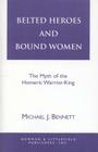 Belted Heroes and Bound Women: The Myth of the Homeric Warrior King (Greek Studies: Interdisciplinary Approaches) By Michael J. Bennett Cover Image