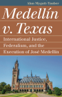 Medellín V. Texas: International Justice, Federalism, and the Execution of José Medellin By Alan Mygatt-Tauber Cover Image