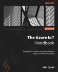 The Azure IoT Handbook: Develop IoT solutions using the intelligent edge-to-cloud technologies Cover Image