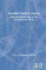 Everyday Political Objects: From the Middle Ages to the Contemporary World By Christopher Fletcher (Editor) Cover Image