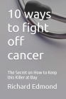 10 ways to fight off cancer: The Secret on How to Keep this Killer at Bay By Richard Edmond Cover Image