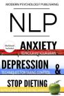 Nlp: Anxiety, Depression & Dieting: 3 Manuscripts - NLP: Anxiety, NLP: Depression, NLP: Stop Dieting By Modern Psychology Publishing Cover Image