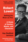 Robert Lowell, Setting the River on Fire: A Study of Genius, Mania, and Character By Kay Redfield Jamison Cover Image